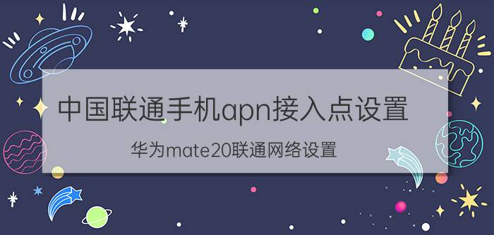 中国联通手机apn接入点设置 华为mate20联通网络设置？